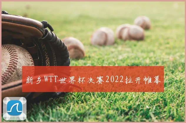 新乡WTT世界杯决赛2022拉开帷幕