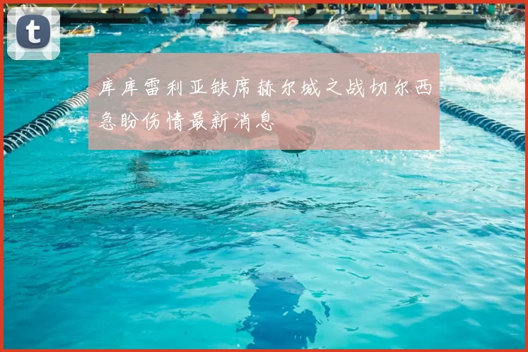 库库雷利亚缺席赫尔城之战切尔西急盼伤情最新消息