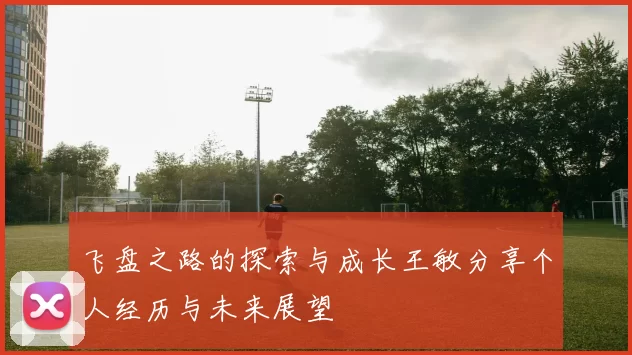 飞盘之路的探索与成长王敏分享个人经历与未来展望