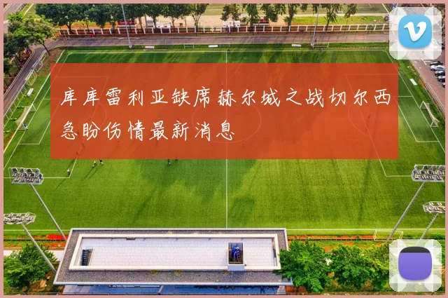 库库雷利亚缺席赫尔城之战切尔西急盼伤情最新消息