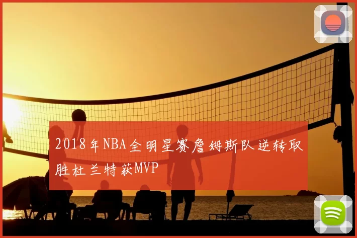 2018年NBA全明星赛詹姆斯队逆转取胜杜兰特获MVP