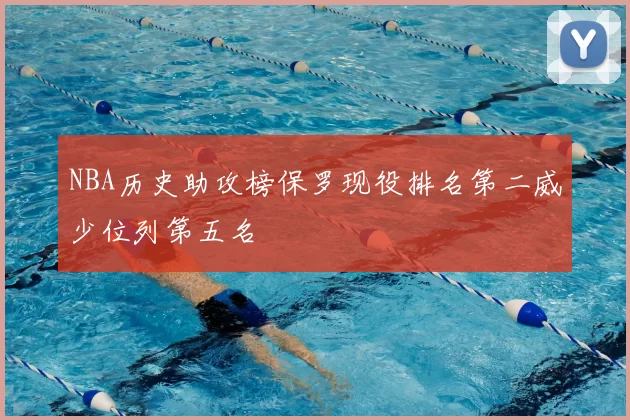 NBA历史助攻榜保罗现役排名第二威少位列第五名