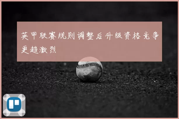英甲联赛规则调整后升级资格竞争更趋激烈
