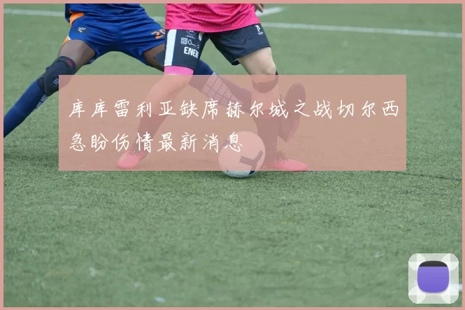库库雷利亚缺席赫尔城之战切尔西急盼伤情最新消息