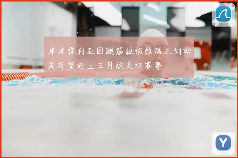 库库雷利亚因腿筋拉伤缺席三到四周有望赶上三月欧美杯赛事
