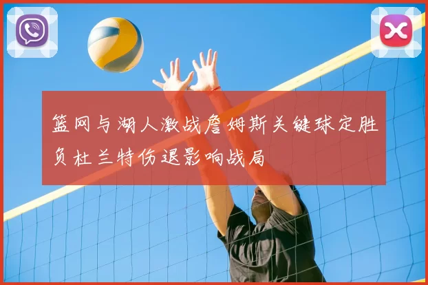 篮网与湖人激战詹姆斯关键球定胜负杜兰特伤退影响战局