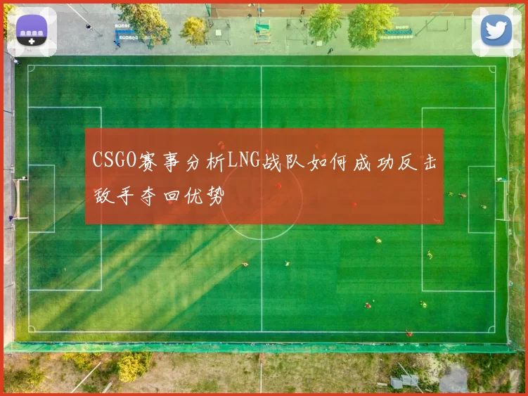 CSGO赛事分析LNG战队如何成功反击敌手夺回优势