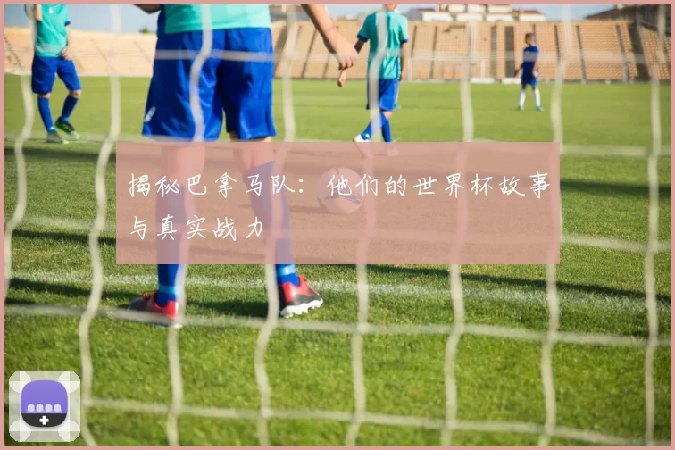 揭秘巴拿马队:他们的世界杯故事与真实战力