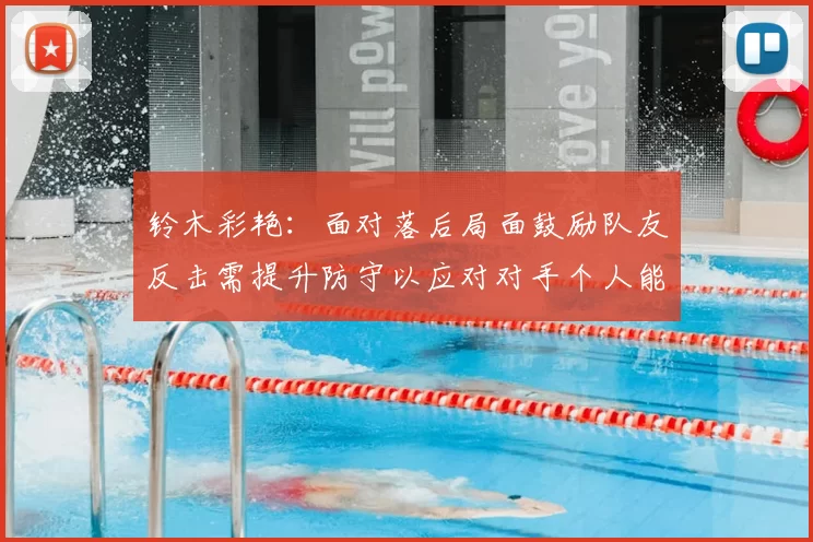 铃木彩艳：面对落后局面鼓励队友反击需提升防守以应对对手个人能力