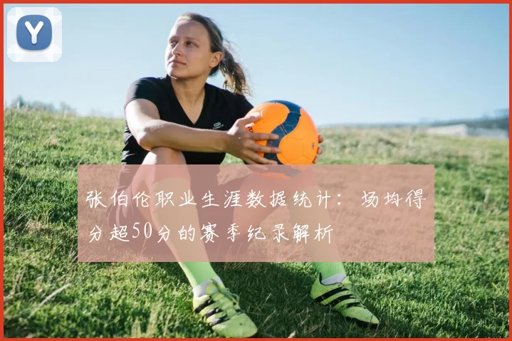 张伯伦职业生涯数据统计：场均得分超50分的赛季纪录解析