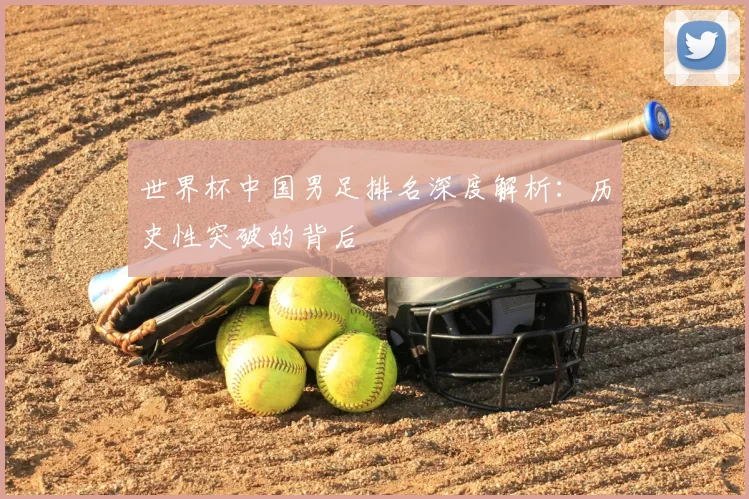 世界杯中国男足排名深度解析：历史性突破的背后