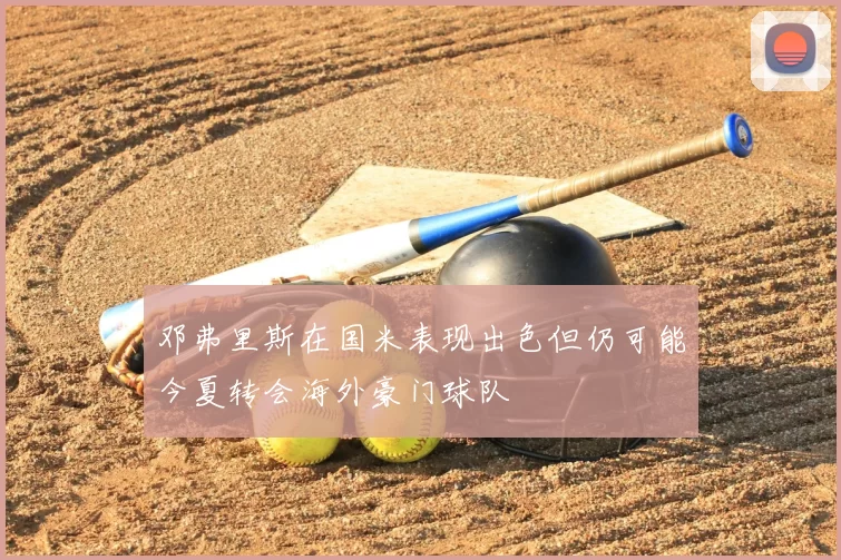 邓弗里斯在国米表现出色但仍可能今夏转会海外豪门球队