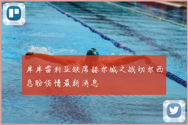 库库雷利亚缺席赫尔城之战切尔西急盼伤情最新消息