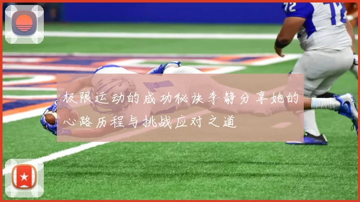 极限运动的成功秘诀李静分享她的心路历程与挑战应对之道