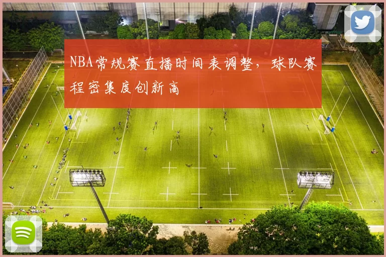 NBA常规赛直播时间表调整,球队赛程密集度创新高