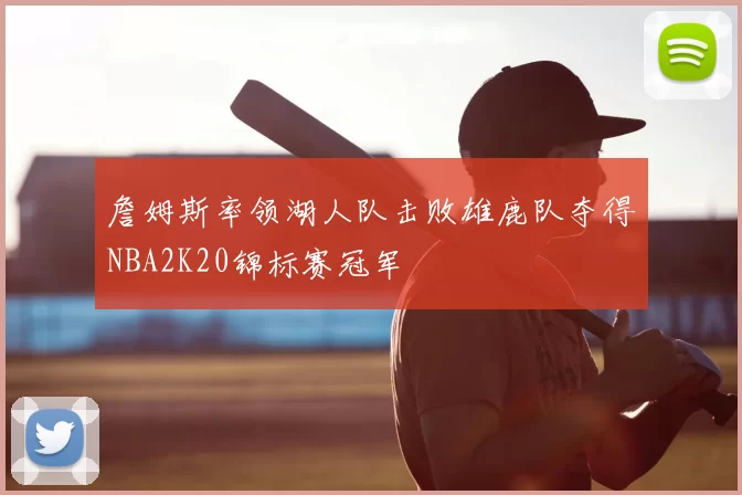 詹姆斯率领湖人队击败雄鹿队夺得NBA2K20锦标赛冠军