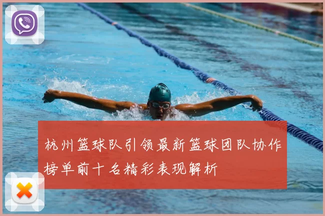 杭州篮球队引领最新篮球团队协作榜单前十名精彩表现解析