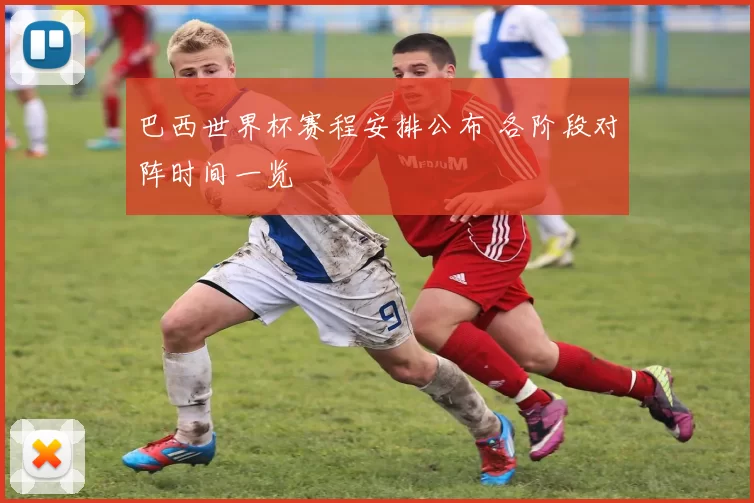 巴西世界杯赛程安排公布 各阶段对阵时间一览