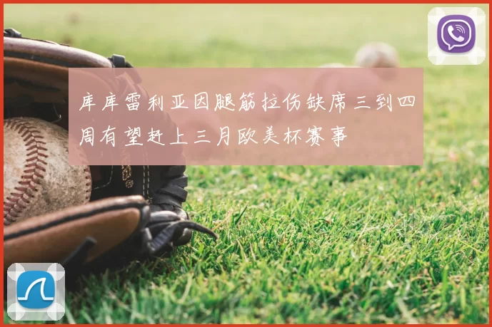 库库雷利亚因腿筋拉伤缺席三到四周有望赶上三月欧美杯赛事