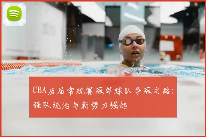 CBA历届常规赛冠军球队争冠之路:强队统治与新势力崛起