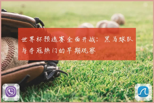 世界杯预选赛全面开战:黑马球队与夺冠热门的早期观察