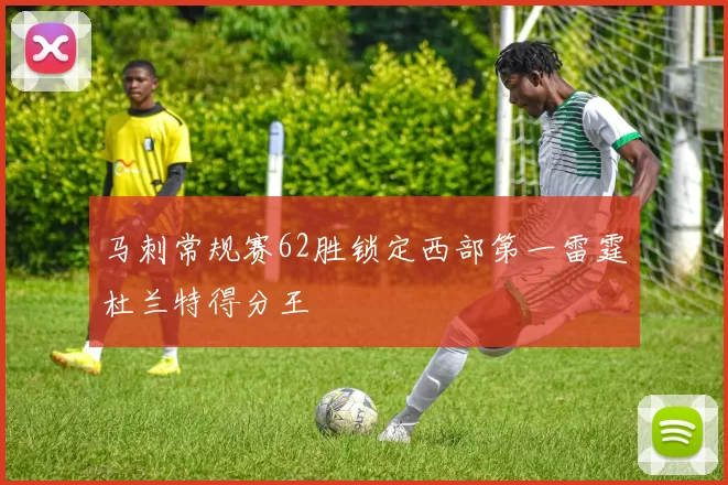 马刺常规赛62胜锁定西部第一雷霆杜兰特得分王