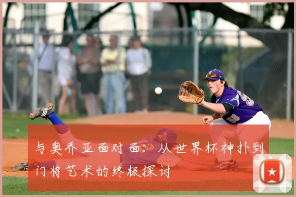 与奥乔亚面对面：从世界杯神扑到门将艺术的终极探讨