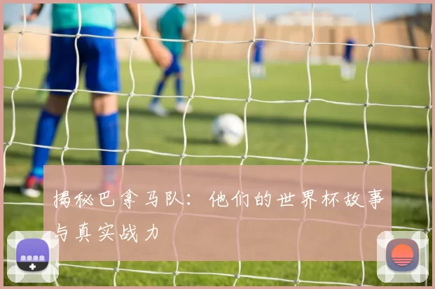 揭秘巴拿马队：他们的世界杯故事与真实战力