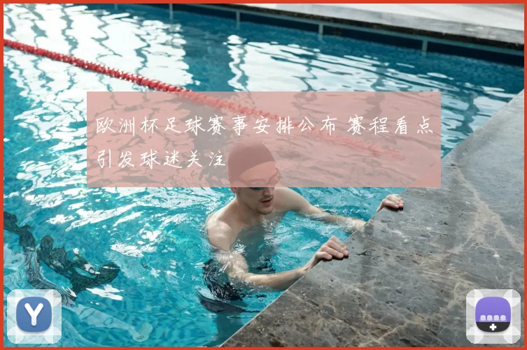 欧洲杯足球赛事安排公布 赛程看点引发球迷关注