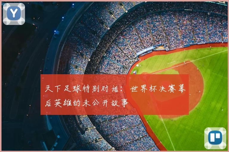 天下足球特别对话：世界杯决赛幕后英雄的未公开故事