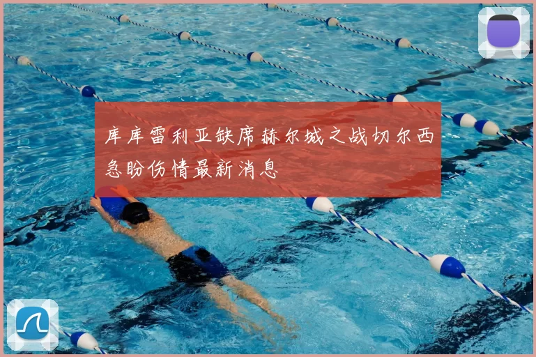 库库雷利亚缺席赫尔城之战切尔西急盼伤情最新消息