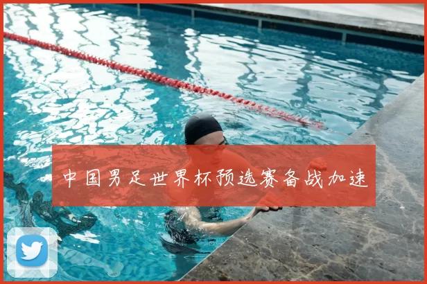 中国男足世界杯预选赛备战加速