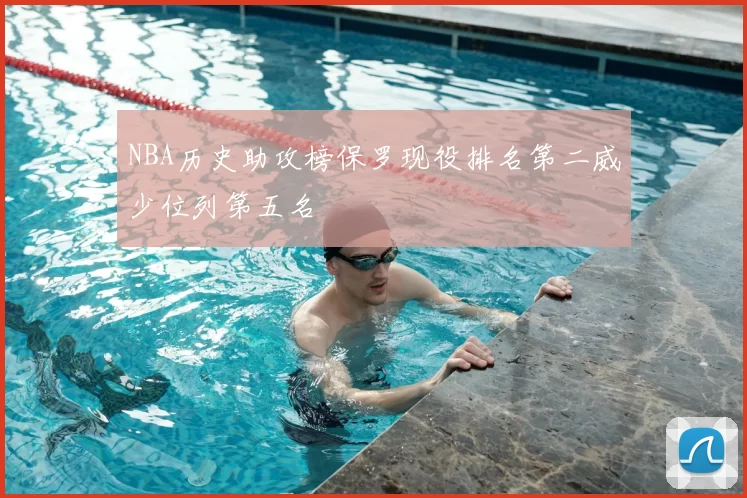 NBA历史助攻榜保罗现役排名第二威少位列第五名