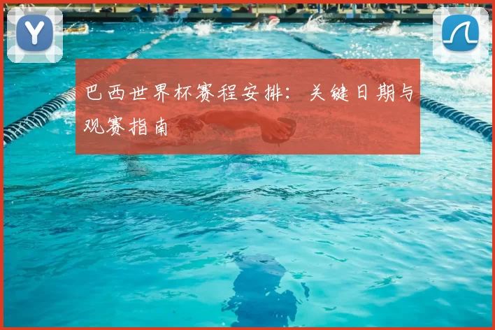 巴西世界杯赛程安排:关键日期与观赛指南