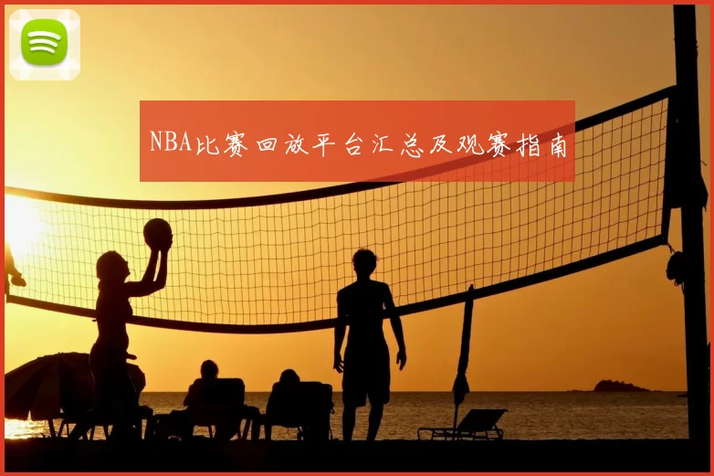 NBA比赛回放平台汇总及观赛指南