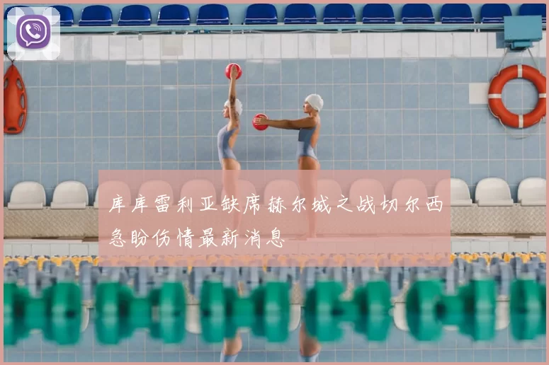 库库雷利亚缺席赫尔城之战切尔西急盼伤情最新消息