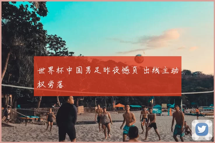 世界杯中国男足昨夜憾负 出线主动权旁落