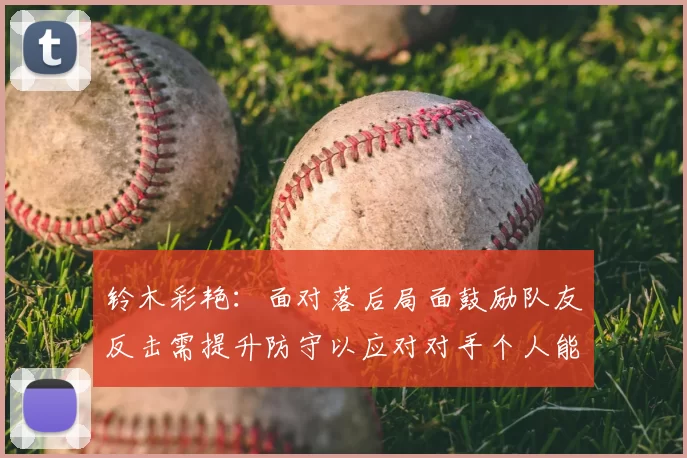 铃木彩艳:面对落后局面鼓励队友反击需提升防守以应对对手个人能力