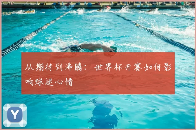 从期待到沸腾：世界杯开赛如何影响球迷心情