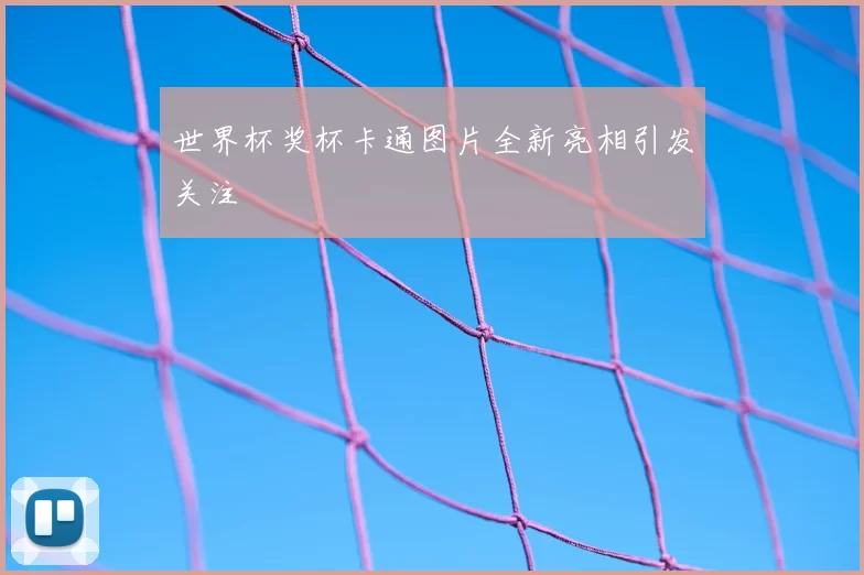 世界杯奖杯卡通图片全新亮相引发关注