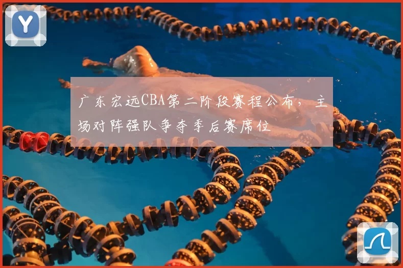 广东宏远CBA第二阶段赛程公布,主场对阵强队争夺季后赛席位
