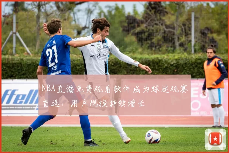 NBA直播免费观看软件成为球迷观赛首选,用户规模持续增长