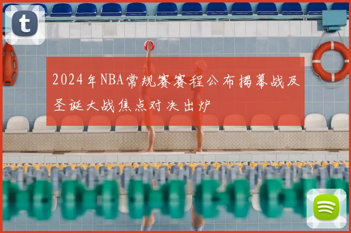 2024年NBA常规赛赛程公布揭幕战及圣诞大战焦点对决出炉