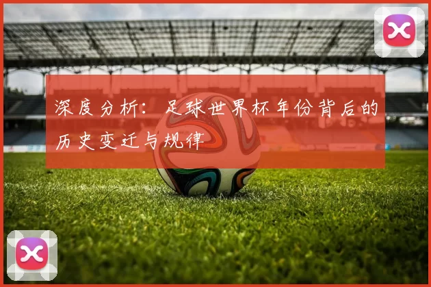 深度分析：足球世界杯年份背后的历史变迁与规律