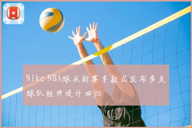 Nike NBA球衣新赛季款式发布多支球队经典设计回归