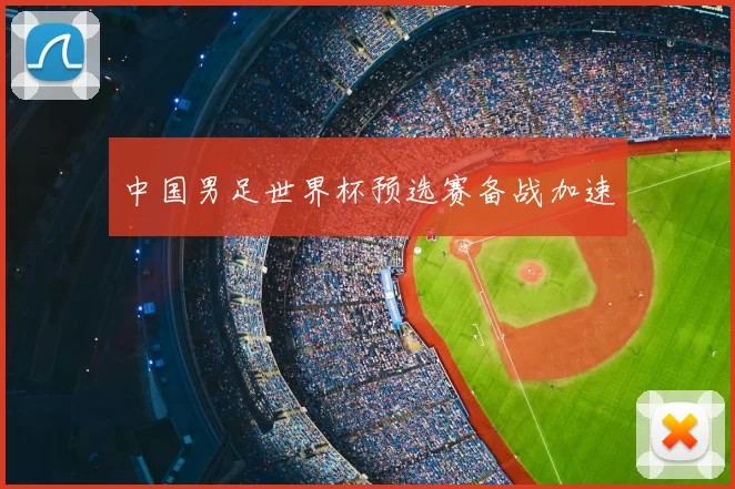 中国男足世界杯预选赛备战加速
