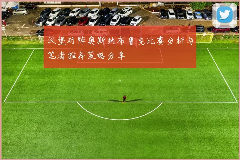 汉堡对阵奥斯纳布鲁克比赛分析与笔者推荐策略分享
