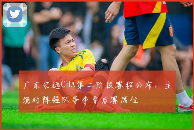 广东宏远CBA第二阶段赛程公布，主场对阵强队争夺季后赛席位