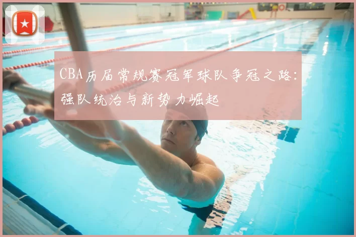 CBA历届常规赛冠军球队争冠之路：强队统治与新势力崛起