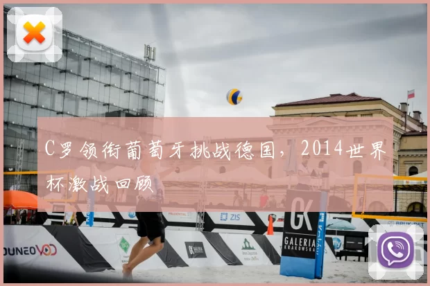 C罗领衔葡萄牙挑战德国,2014世界杯激战回顾